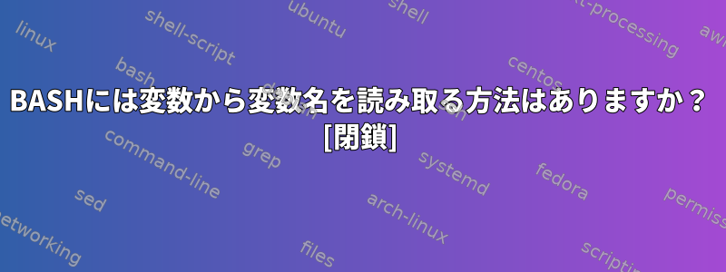 BASHには変数から変数名を読み取る方法はありますか？ [閉鎖]