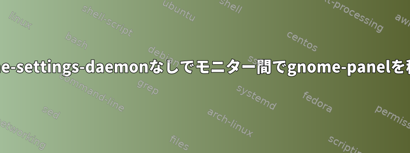 xmonadでgnome-settings-daemonなしでモニター間でgnome-panelを移動する方法は？