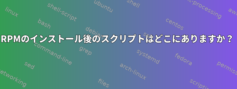 RPMのインストール後のスクリプトはどこにありますか？