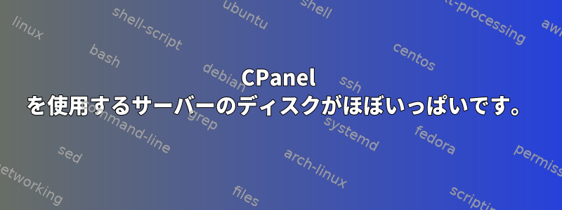 CPanel を使用するサーバーのディスクがほぼいっぱいです。