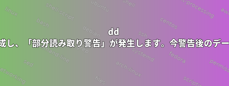 dd を使用して任意のデータを生成し、「部分読み取り警告」が発生します。今警告後のデータは本当にランダムですか？