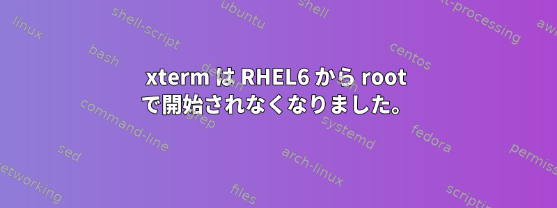 xterm は RHEL6 から root で開始されなくなりました。