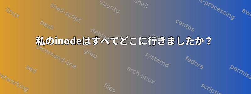 私のinodeはすべてどこに行きましたか？