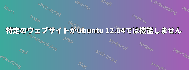 特定のウェブサイトがUbuntu 12.04では機能しません