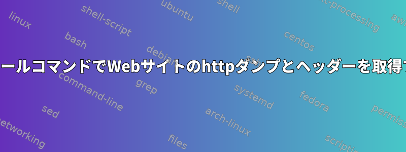 シングルカールコマンドでWebサイトのhttpダンプとヘッダーを取得するには？