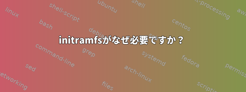 initramfsがなぜ必要ですか？