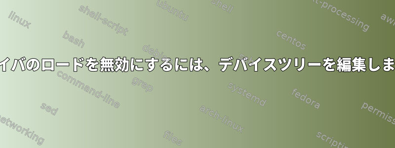 ドライバのロードを無効にするには、デバイスツリーを編集します。