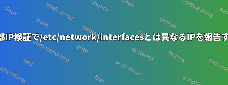 外部IP検証で/etc/network/interfacesとは異なるIPを報告する