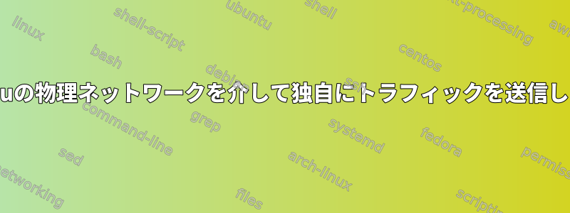 Ubuntuの物理ネットワークを介して独自にトラフィックを送信します。