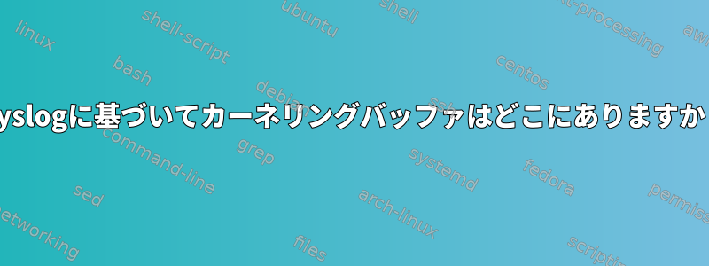 rsyslogに基づいてカーネリングバッファはどこにありますか？