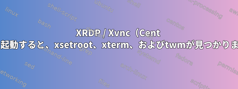 XRDP / Xvnc（Cent OS）を起動すると、xsetroot、xterm、およびtwmが見つかりません。