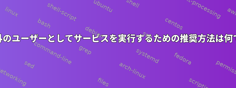 root以外のユーザーとしてサービスを実行するための推奨方法は何ですか？