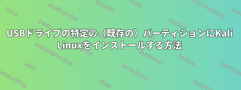 USBドライブの特定の（既存の）パーティションにKali Linuxをインストールする方法