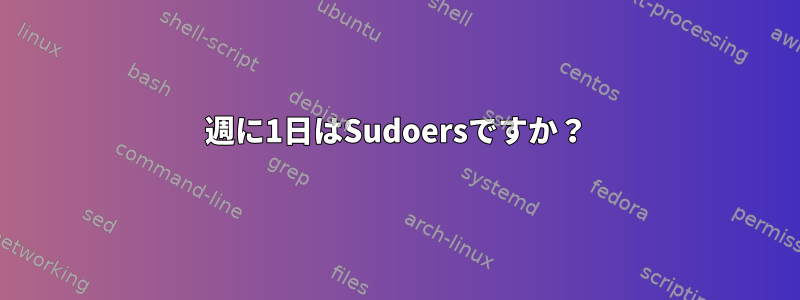 週に1日はSudoersですか？