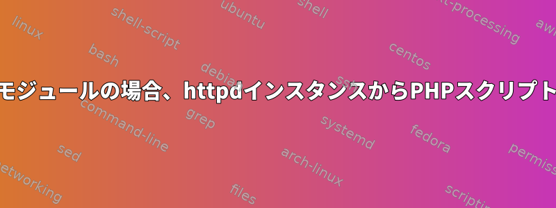 PHPがモジュールの場合、httpdインスタンスからPHPスクリプトに追跡