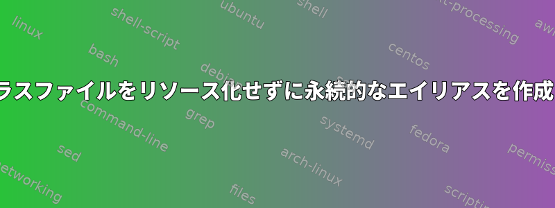 .bashrcクラスファイルをリソース化せずに永続的なエイリアスを作成するには？