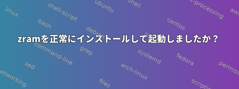 zramを正常にインストールして起動しましたか？