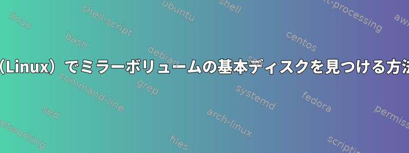 LVM（Linux）でミラーボリュームの基本ディスクを見つける方法は？