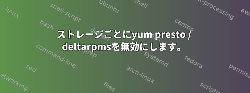 ストレージごとにyum presto / deltarpmsを無効にします。