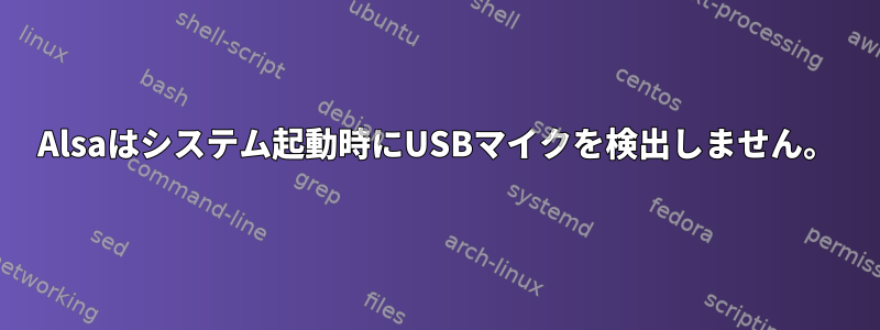 Alsaはシステム起動時にUSBマイクを検出しません。