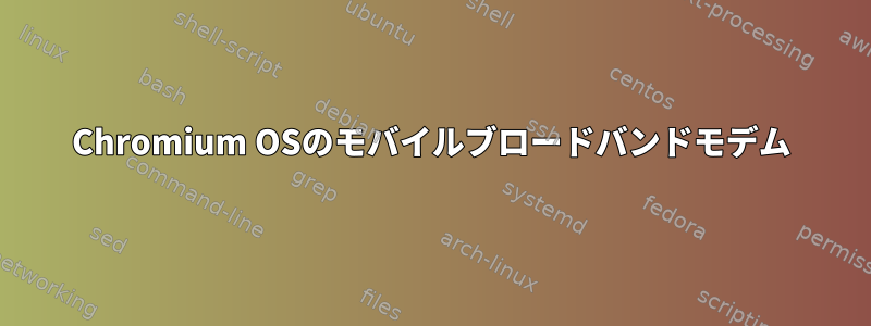 Chromium OSのモバイルブロードバンドモデム