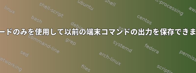 キーボードのみを使用して以前の端末コマンドの出力を保存できますか？