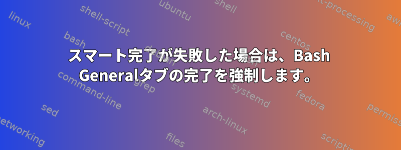 スマート完了が失敗した場合は、Bash Generalタブの完了を強制します。