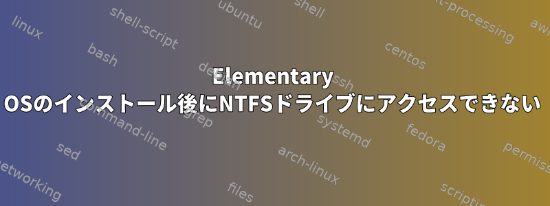 Elementary OSのインストール後にNTFSドライブにアクセスできない