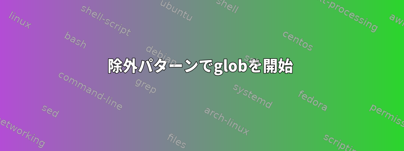 除外パターンでglobを開始