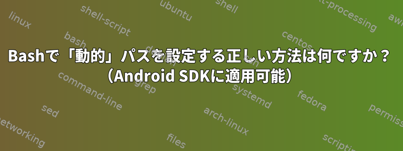 Bashで「動的」パスを設定する正しい方法は何ですか？ （Android SDKに適用可能）