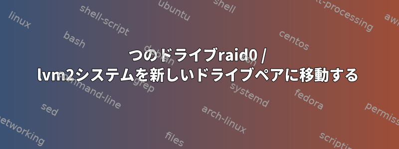 2つのドライブraid0 / lvm2システムを新しいドライブペアに移動する