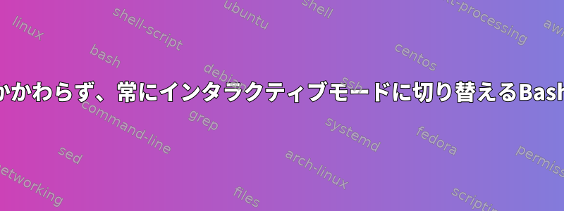 ログインするかどうかにかかわらず、常にインタラクティブモードに切り替えるBashファイルはありますか？