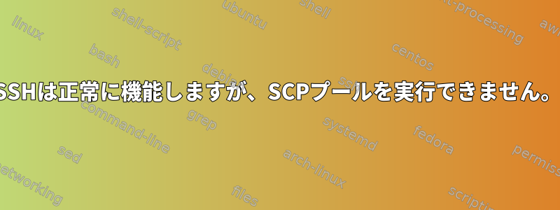 SSHは正常に機能しますが、SCPプールを実行できません。