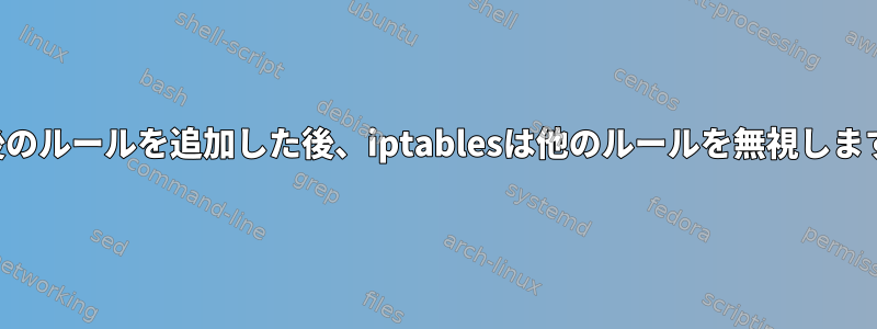 最後のルールを追加した後、iptablesは他のルールを無視します。