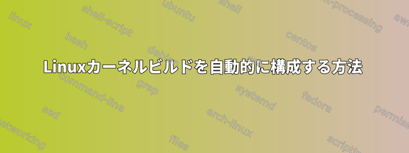 Linuxカーネルビルドを自動的に構成する方法