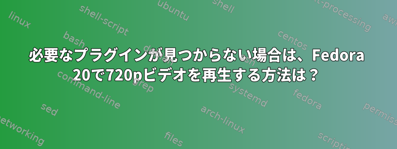 必要なプラグインが見つからない場合は、Fedora 20で720pビデオを再生する方法は？