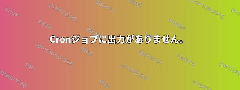 Cronジョブに出力がありません。