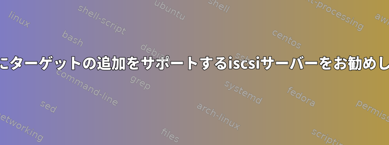 実行時にターゲットの追加をサポートするiscsiサーバーをお勧めします。