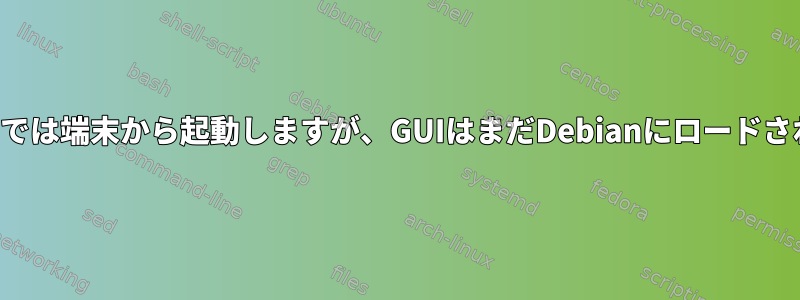 デフォルトでは端末から起動しますが、GUIはまだDebianにロードされますか？