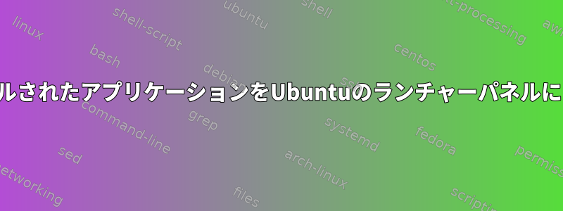 端末からインストールされたアプリケーションをUbuntuのランチャーパネルにドッキングする方法