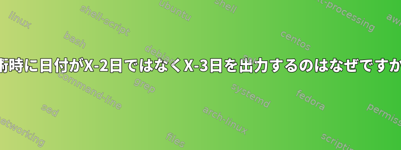 算術時に日付がX-2日ではなくX-3日を出力するのはなぜですか？