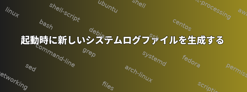 起動時に新しいシステムログファイルを生成する