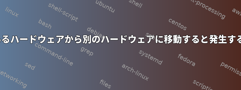 Linuxディスクをあるハードウェアから別のハードウェアに移動すると発生する可能性がある問題