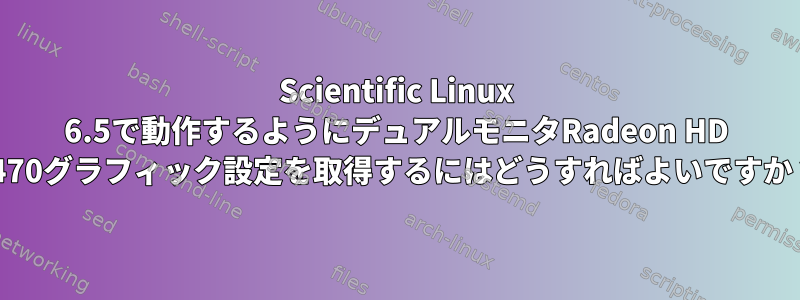 Scientific Linux 6.5で動作するようにデュアルモニタRadeon HD 3470グラフィック設定を取得するにはどうすればよいですか？