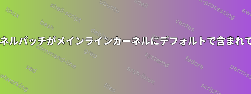 -rt（RT-Preempt）カーネルパッチがメインラインカーネルにデフォルトで含まれていないのはなぜですか？