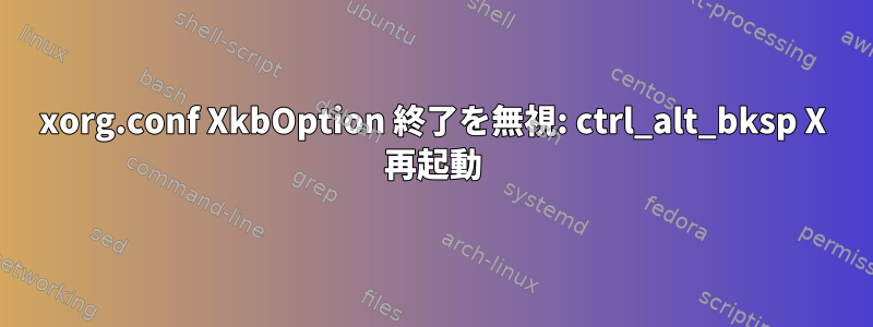 xorg.conf XkbOption 終了を無視: ctrl_alt_bksp X 再起動