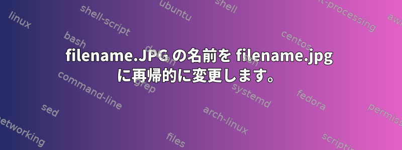 filename.JPG の名前を filename.jpg に再帰的に変更します。