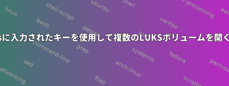 initramfsに入力されたキーを使用して複数のLUKSボリュームを開く方法は？