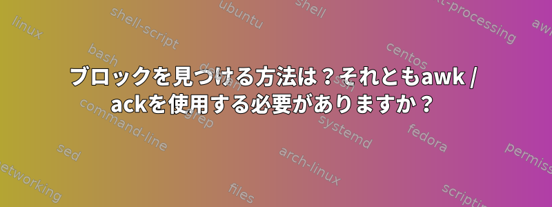 ブロックを見つける方法は？それともawk / ackを使用する必要がありますか？