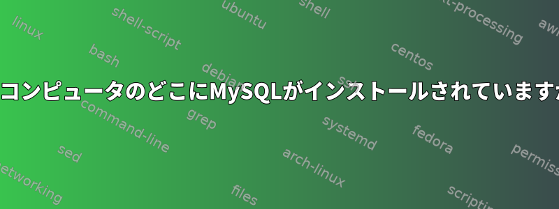 私のコンピュータのどこにMySQLがインストールされていますか？